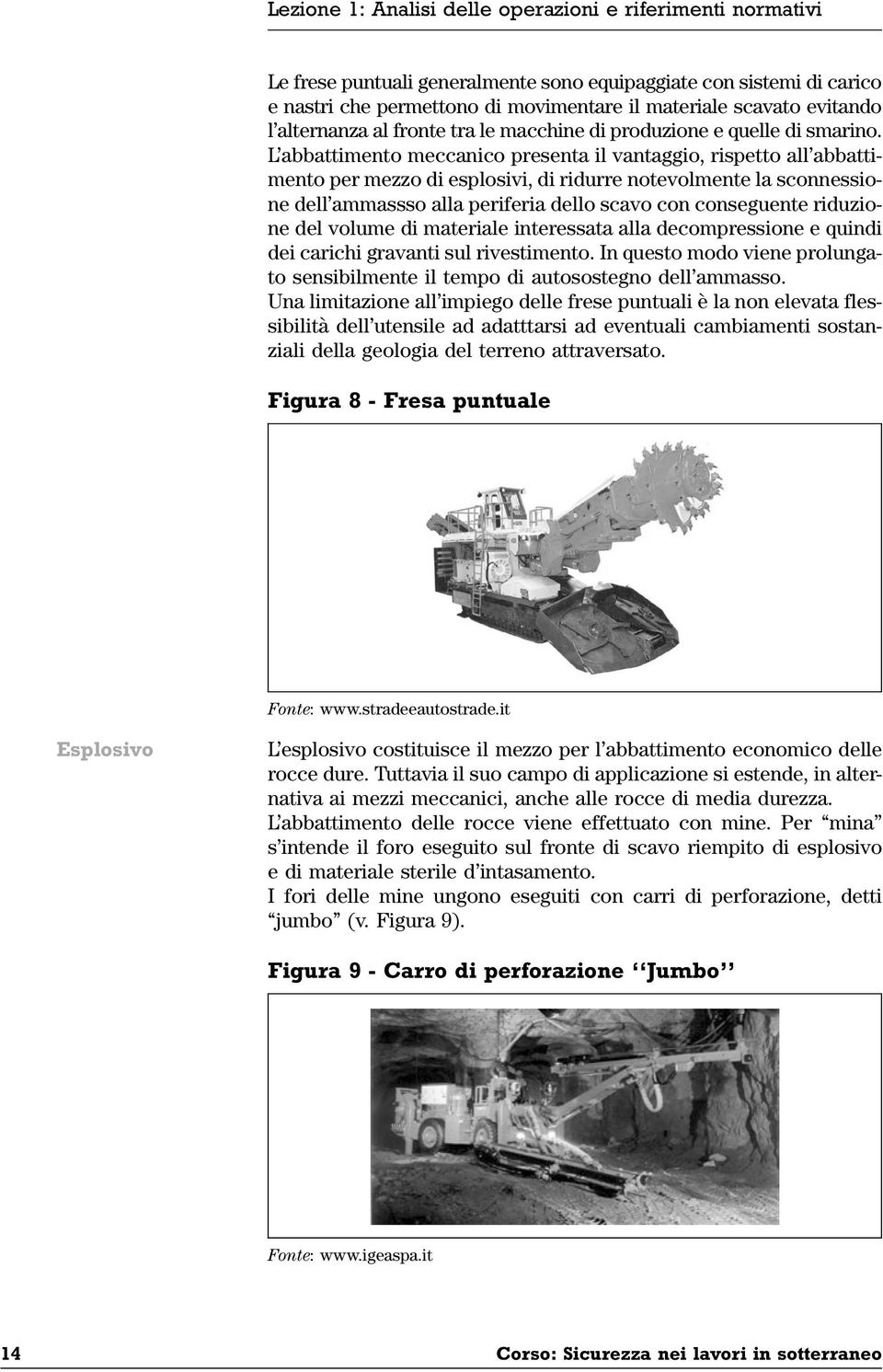 L abbattimento meccanico presenta il vantaggio, rispetto all abbattimento per mezzo di esplosivi, di ridurre notevolmente la sconnessione dell ammassso alla periferia dello scavo con conseguente