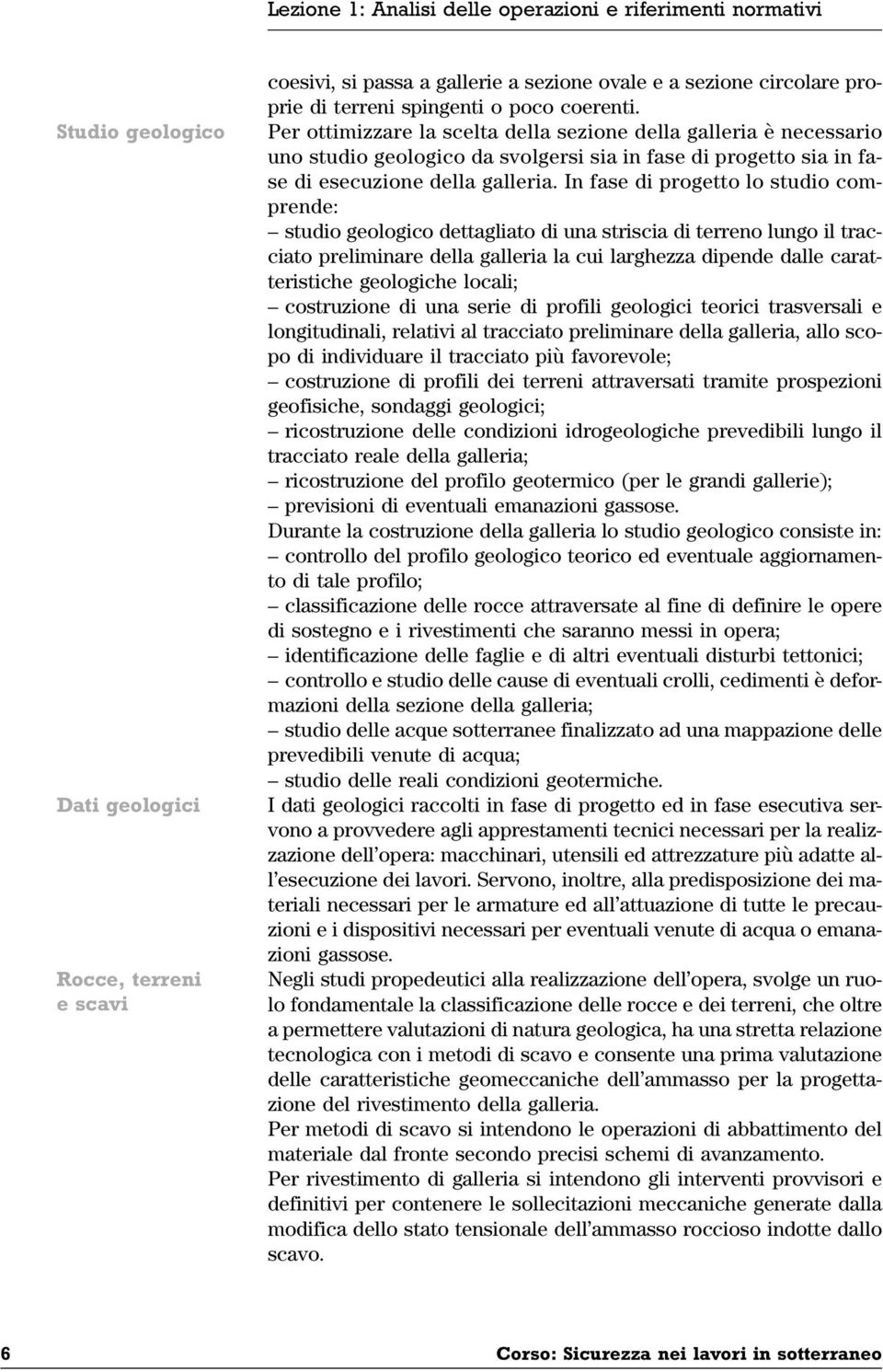 In fase di progetto lo studio comprende: studio geologico dettagliato di una striscia di terreno lungo il tracciato preliminare della galleria la cui larghezza dipende dalle caratteristiche