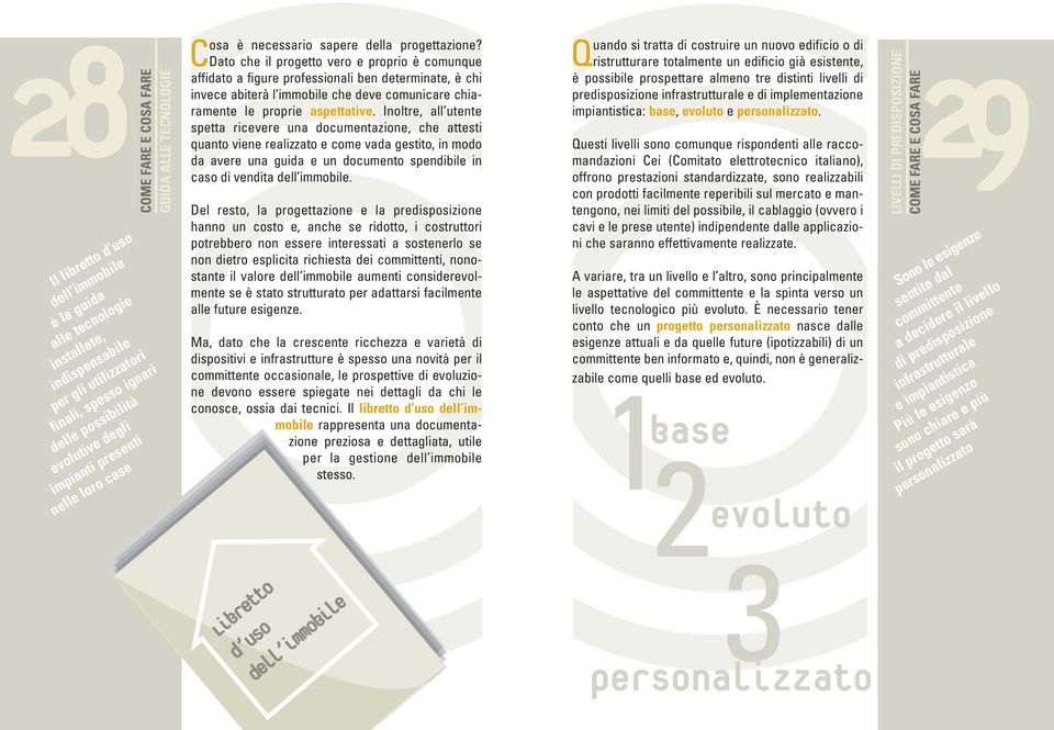 Dato che il progetto vero e proprio è comunque affidato a figure professionali ben determinate, è chi invece abiterà l immobile che deve comunicare chiaramente le proprie aspettative.