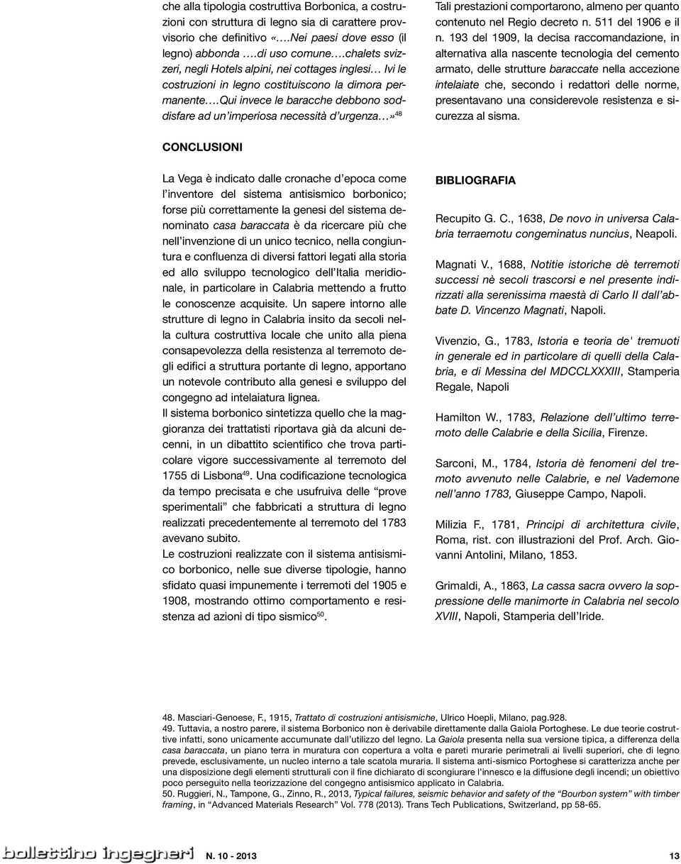 qui invece le baracche debbono soddisfare ad un imperiosa necessità d urgenza» 48 Tali prestazioni comportarono, almeno per quanto contenuto nel Regio decreto n. 511 del 1906 e il n.