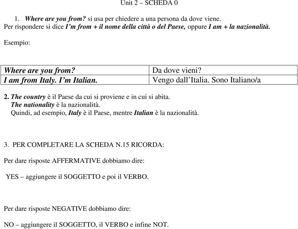 Vengo dall Italia. Sono Italiano/a 2. The country è il Paese da cui si proviene e in cui si abita. The nationality è la nazionalità.