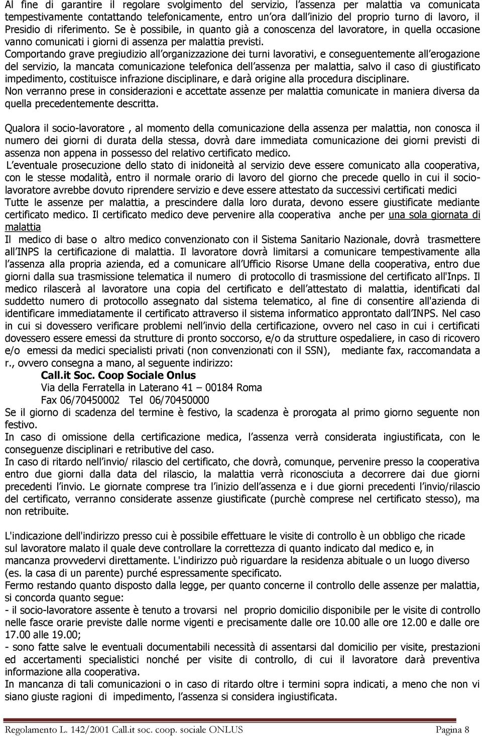 Comportando grave pregiudizio all organizzazione dei turni lavorativi, e conseguentemente all erogazione del servizio, la mancata comunicazione telefonica dell assenza per malattia, salvo il caso di