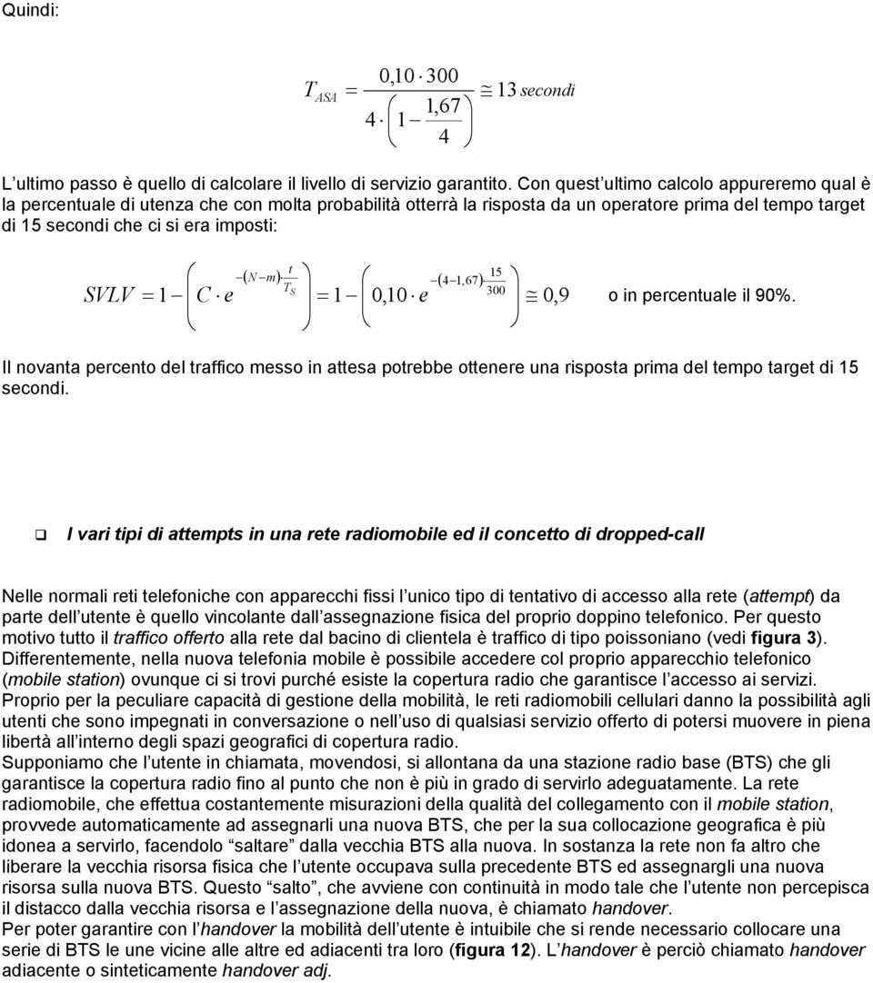 N m) 15 ( 4 1,67) 300 1 TS = C e = 1 0,10 e 0,9 o in percentuale il 90%. Il novanta percento del traffico messo in attesa potrebbe ottenere una risposta prima del tempo target di 15 secondi.