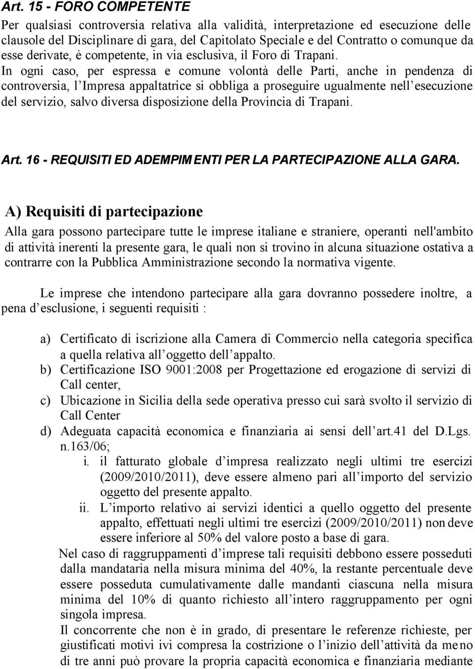 In ogni caso, per espressa e comune volontà delle Parti, anche in pendenza di controversia, l Impresa appaltatrice si obbliga a proseguire ugualmente nell esecuzione del servizio, salvo diversa