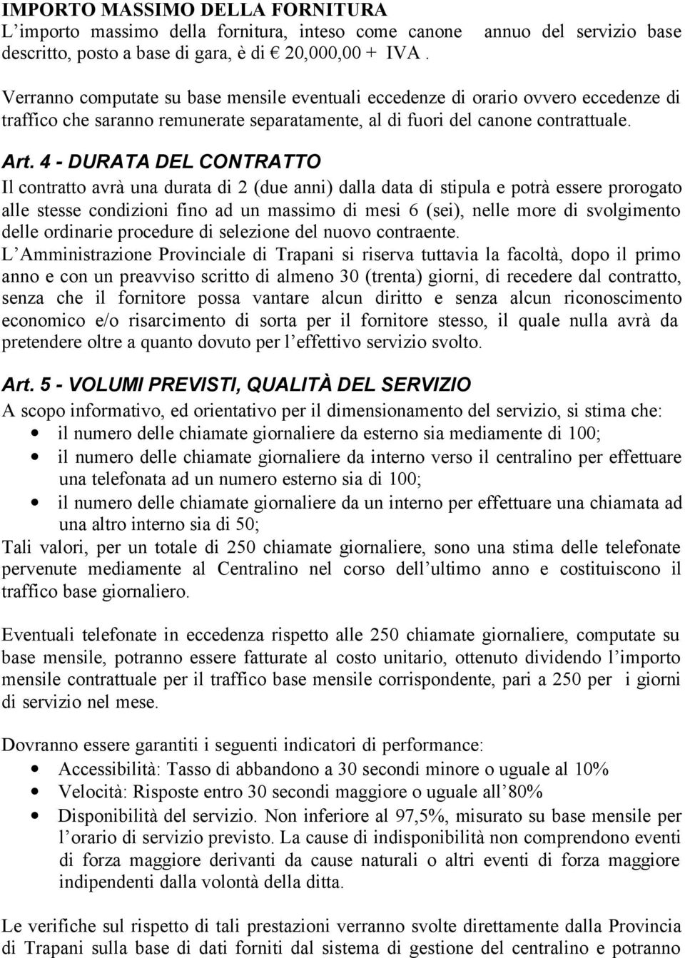 4 - DURATA DEL CONTRATTO Il contratto avrà una durata di 2 (due anni) dalla data di stipula e potrà essere prorogato alle stesse condizioni fino ad un massimo di mesi 6 (sei), nelle more di