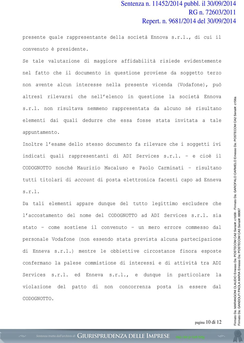 altresì rilevarsi che nell elenco in questione la società Ennova s.r.l. non risultava nemmeno rappresentata da alcuno né risultano elementi dai quali dedurre che essa fosse stata invitata a tale appuntamento.