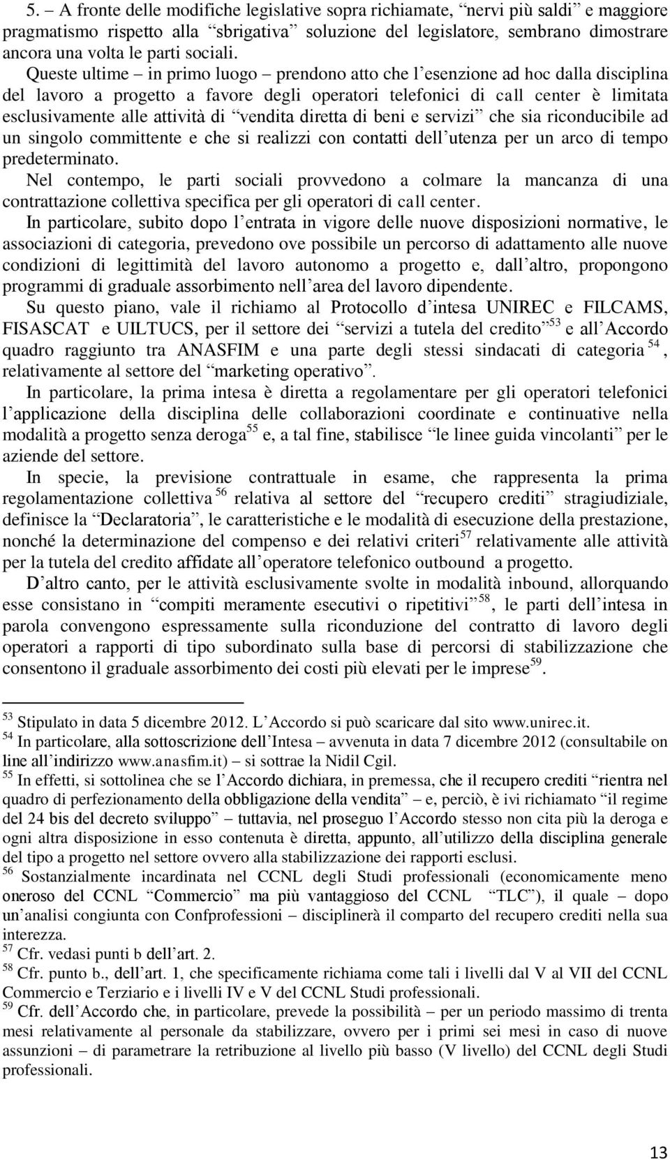 Queste ultime in primo luogo prendono atto che l esenzione ad hoc dalla disciplina del lavoro a progetto a favore degli operatori telefonici di call center è limitata esclusivamente alle attività di