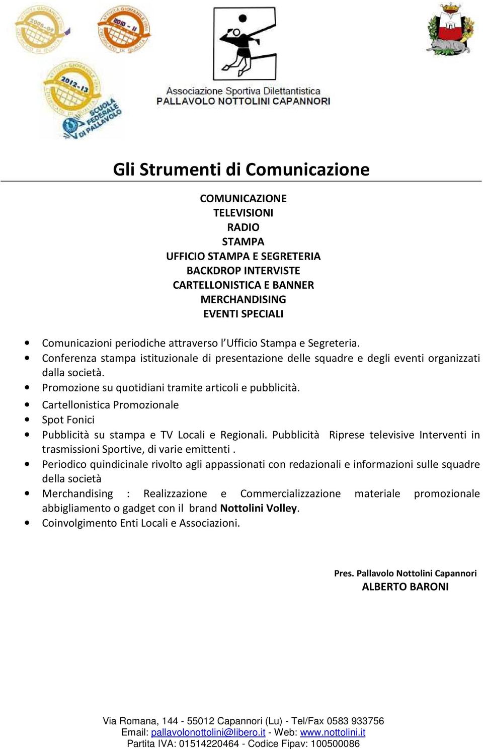 Promozione su quotidiani tramite articoli e pubblicità. Cartellonistica Promozionale Spot Fonici Pubblicità su stampa e TV Locali e Regionali.