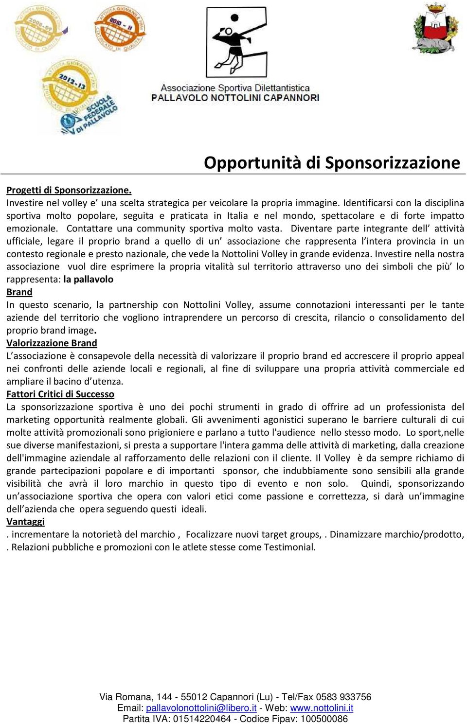 Diventare parte integrante dell attività ufficiale, legare il proprio brand a quello di un associazione che rappresenta l intera provincia in un contesto regionale e presto nazionale, che vede la