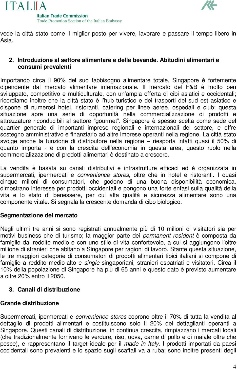 Il mercato del F&B è molto ben sviluppato, competitivo e multiculturale, con un ampia offerta di cibi asiatici e occidentali; ricordiamo inoltre che la città stato è l hub turistico e dei trasporti