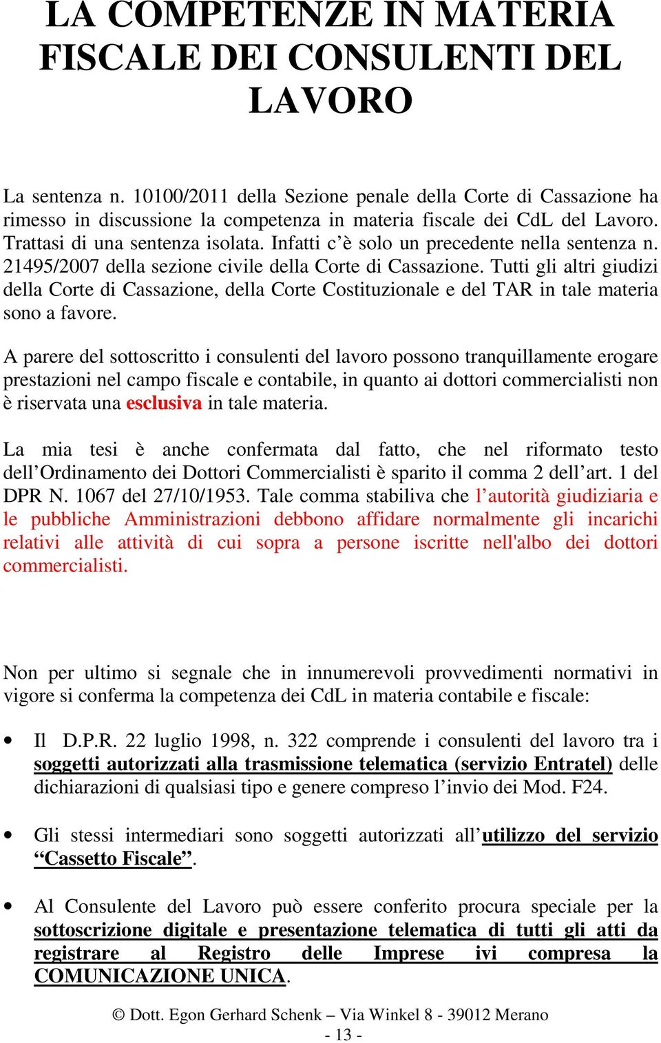 Infatti c è solo un precedente nella sentenza n. 21495/2007 della sezione civile della Corte di Cassazione.