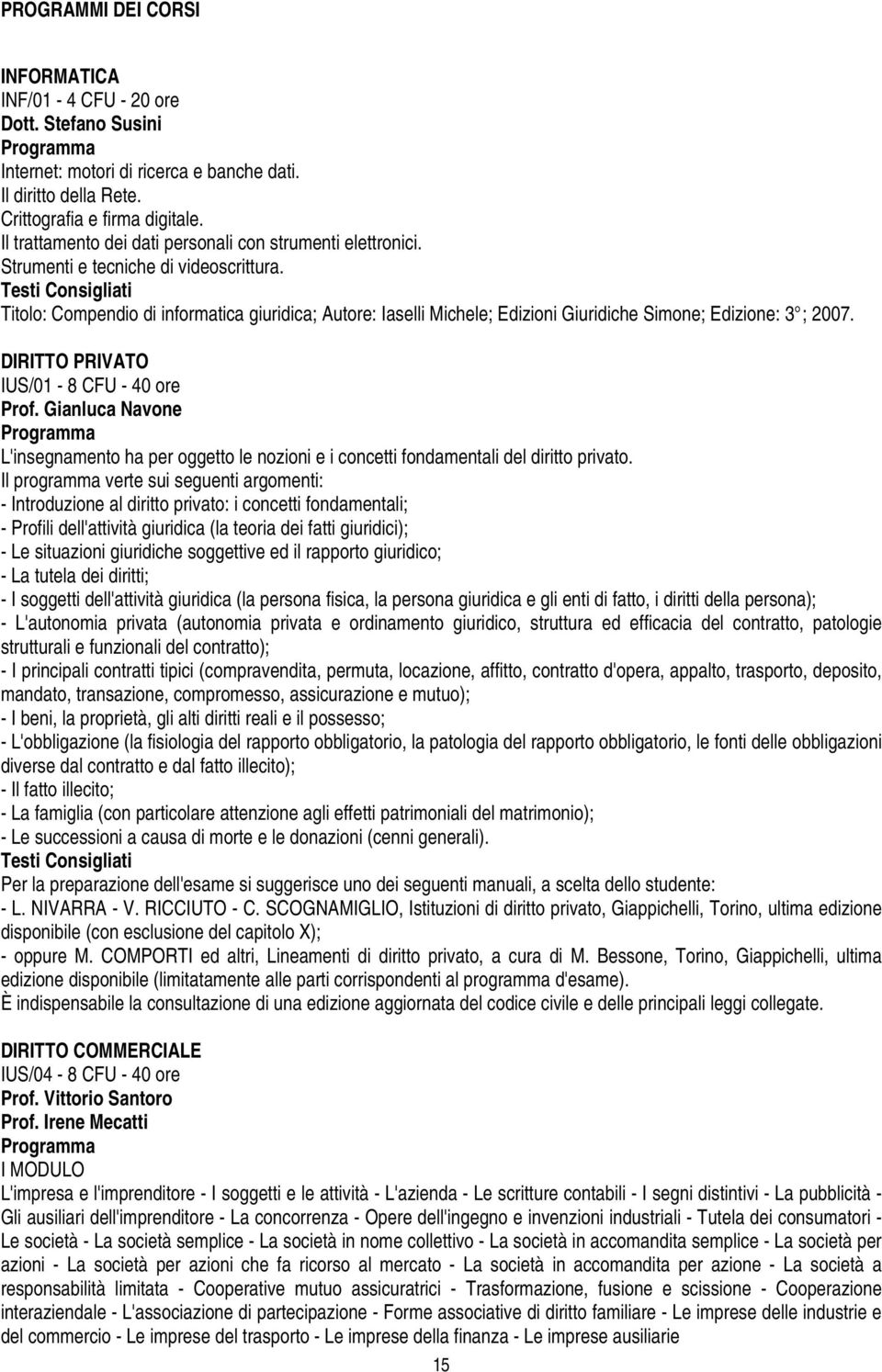 Testi Consigliati Titolo: Compendio di informatica giuridica; Autore: Iaselli Michele; Edizioni Giuridiche Simone; Edizione: 3 ; 2007. DIRITTO PRIVATO IUS/01-8 CFU - 40 ore Prof.