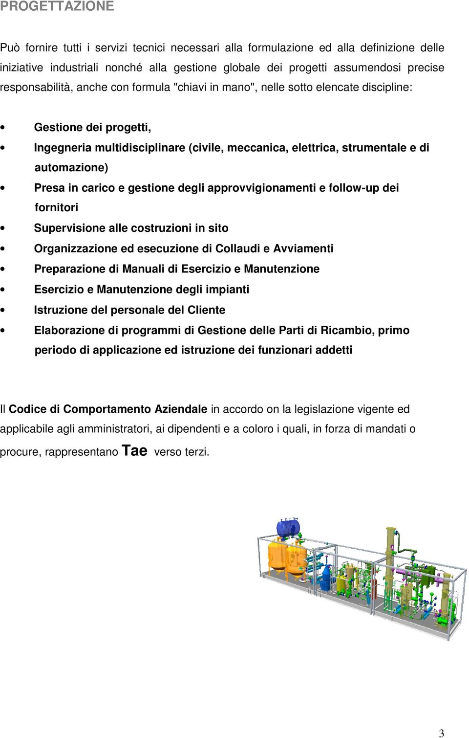 Presa in carico e gestione degli approvvigionamenti e follow-up dei fornitori Supervisione alle costruzioni in sito Organizzazione ed esecuzione di Collaudi e Avviamenti Preparazione di Manuali di