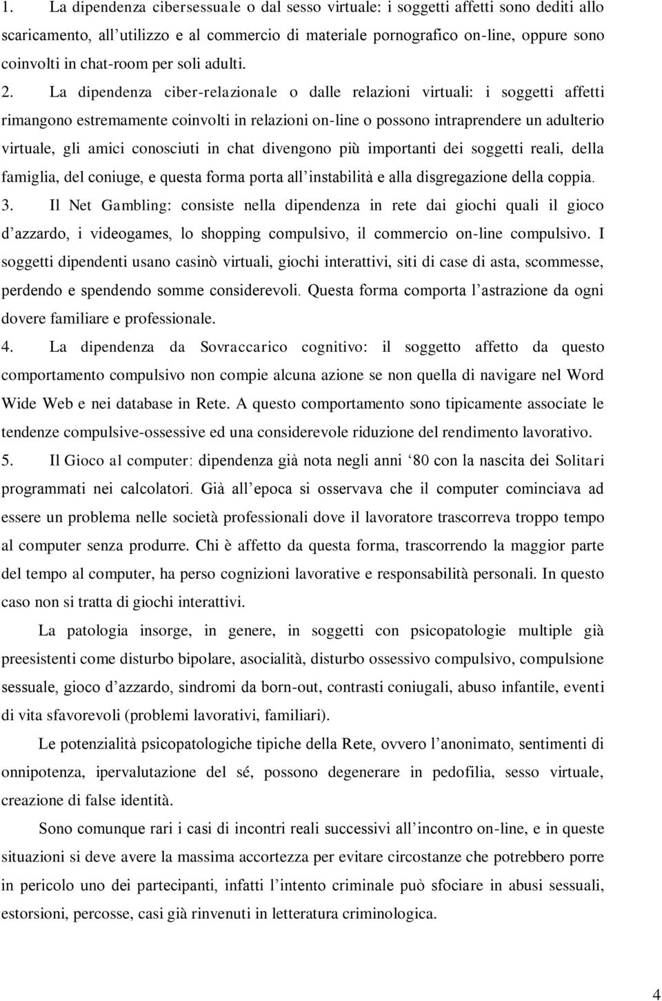 La dipendenza ciber-relazionale o dalle relazioni virtuali: i soggetti affetti rimangono estremamente coinvolti in relazioni on-line o possono intraprendere un adulterio virtuale, gli amici