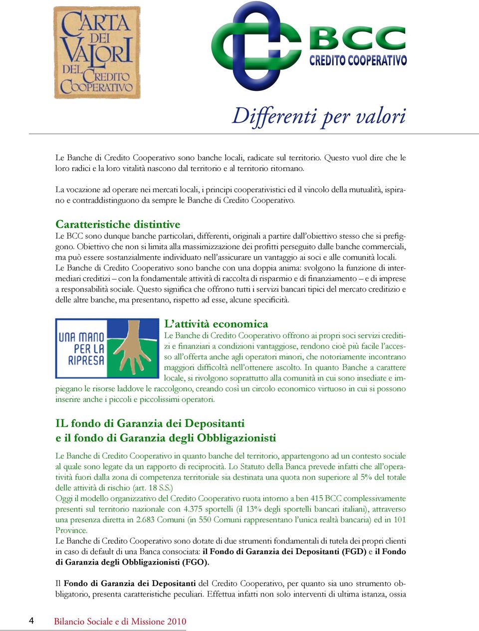 La vocazione ad operare nei mercati locali, i principi cooperativistici ed il vincolo della mutualità, ispirano e contraddistinguono da sempre le Banche di Credito Cooperativo.