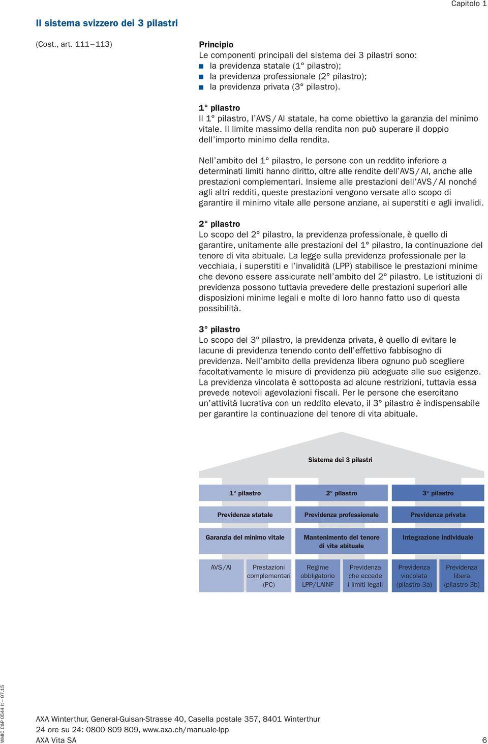 1 pilastro Il 1 pilastro, l AVS / AI statale, ha come obiettivo la garanzia del minimo vitale. Il limite massimo della rendita non può superare il doppio dell importo minimo della rendita.