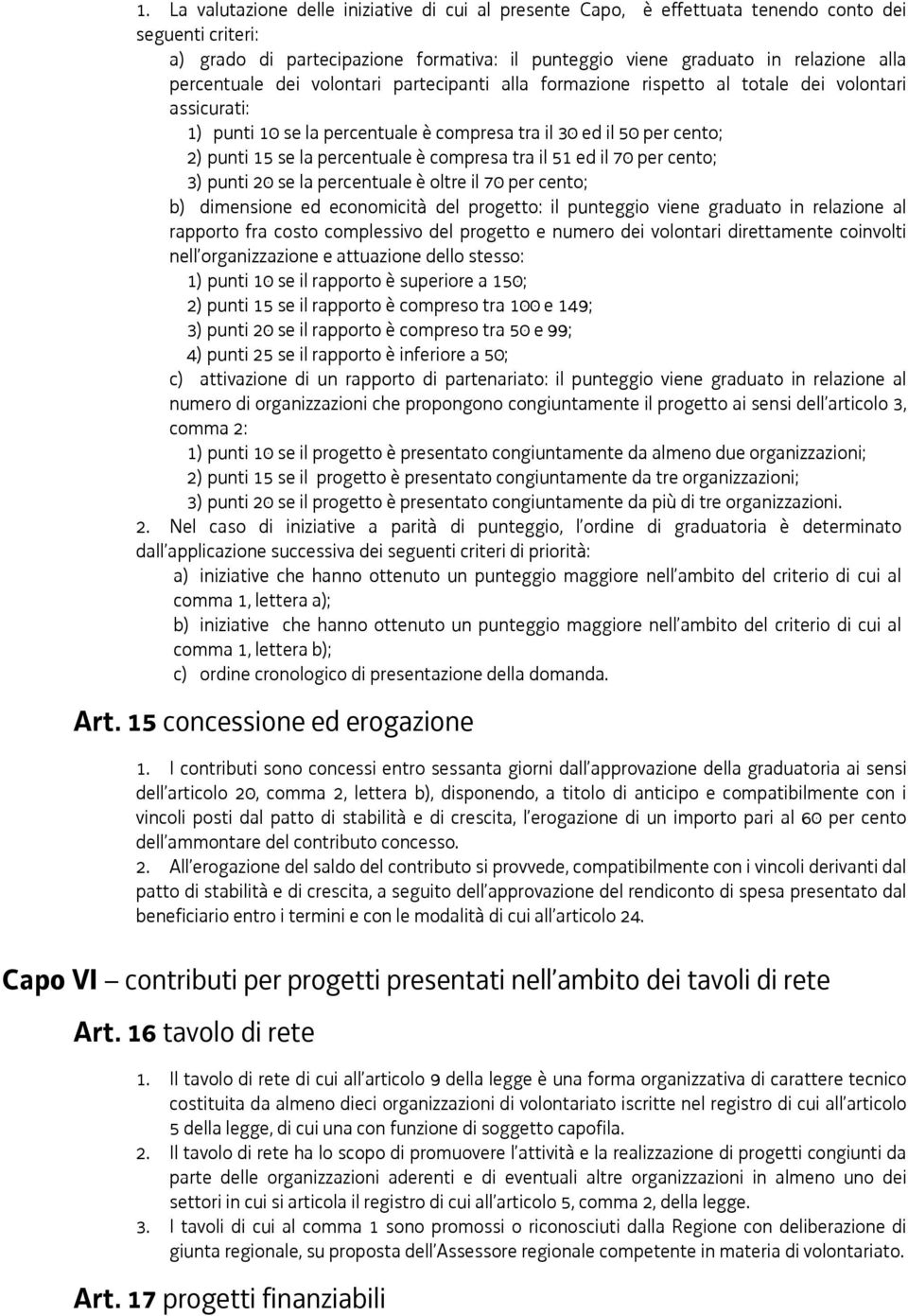 percentuale è compresa tra il 51 ed il 70 per cento; 3) punti 20 se la percentuale è oltre il 70 per cento; b) dimensione ed economicità del progetto: il punteggio viene graduato in relazione al