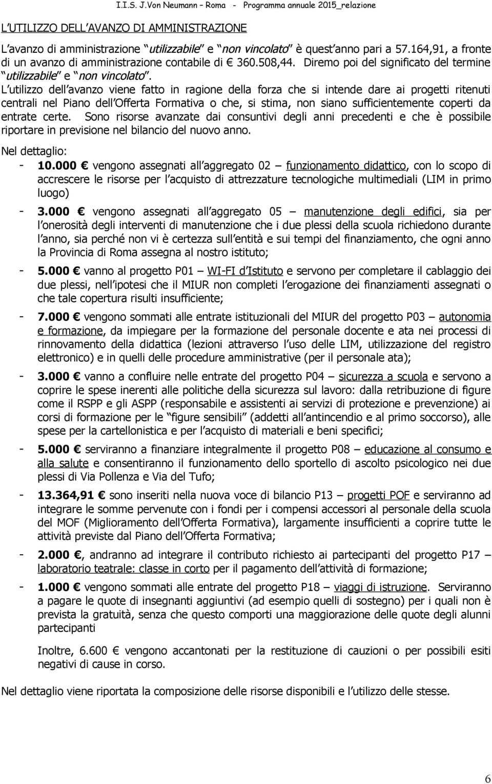 L utilizzo dell avanzo viene fatto in ragione della forza che si intende dare ai progetti ritenuti centrali nel Piano dell Offerta Formativa o che, si stima, non siano sufficientemente coperti da