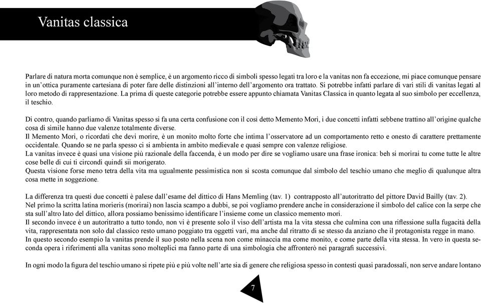 La prima di queste categorie potrebbe essere appunto chiamata Vanitas Classica in quanto legata al suo simbolo per eccellenza, il teschio.