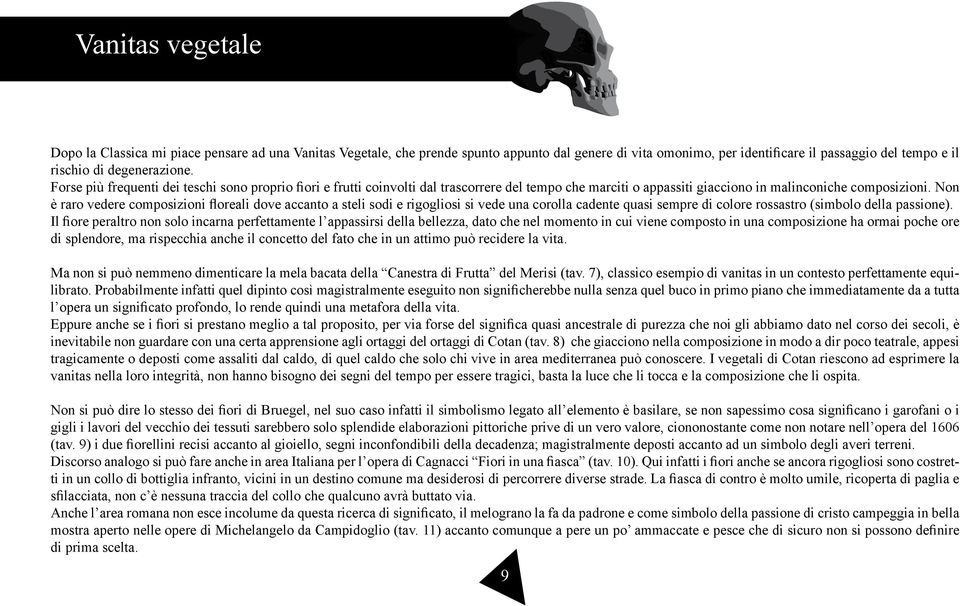 Non è raro vedere composizioni floreali dove accanto a steli sodi e rigogliosi si vede una corolla cadente quasi sempre di colore rossastro (simbolo della passione).