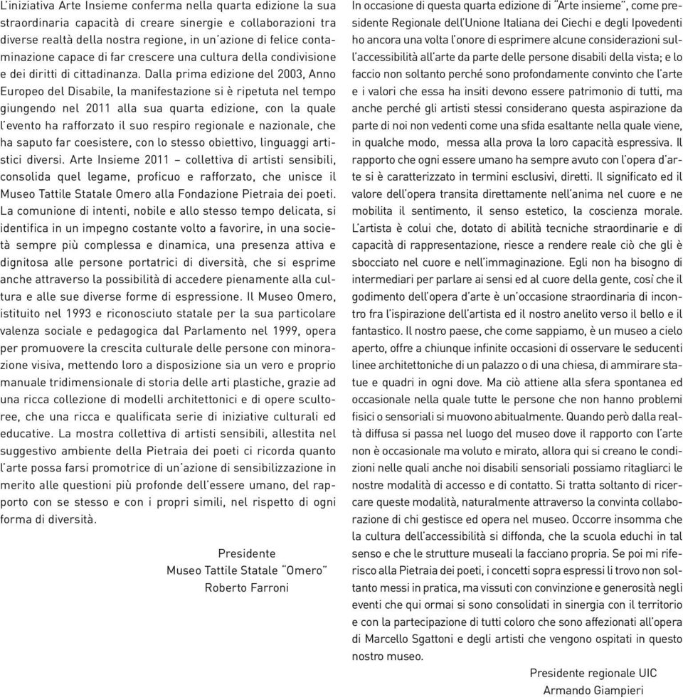 Dalla prima edizione del 2003, Anno Europeo del Disabile, la manifestazione si è ripetuta nel tempo giungendo nel 2011 alla sua quarta edizione, con la quale l evento ha rafforzato il suo respiro