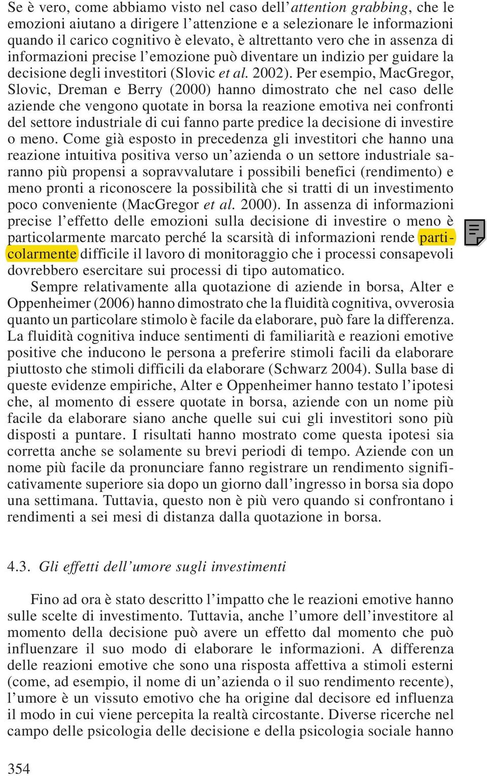 Per esempio, MacGregor, Slovic, Dreman e Berry (2000) hanno dimostrato che nel caso delle aziende che vengono quotate in borsa la reazione emotiva nei confronti del settore industriale di cui fanno