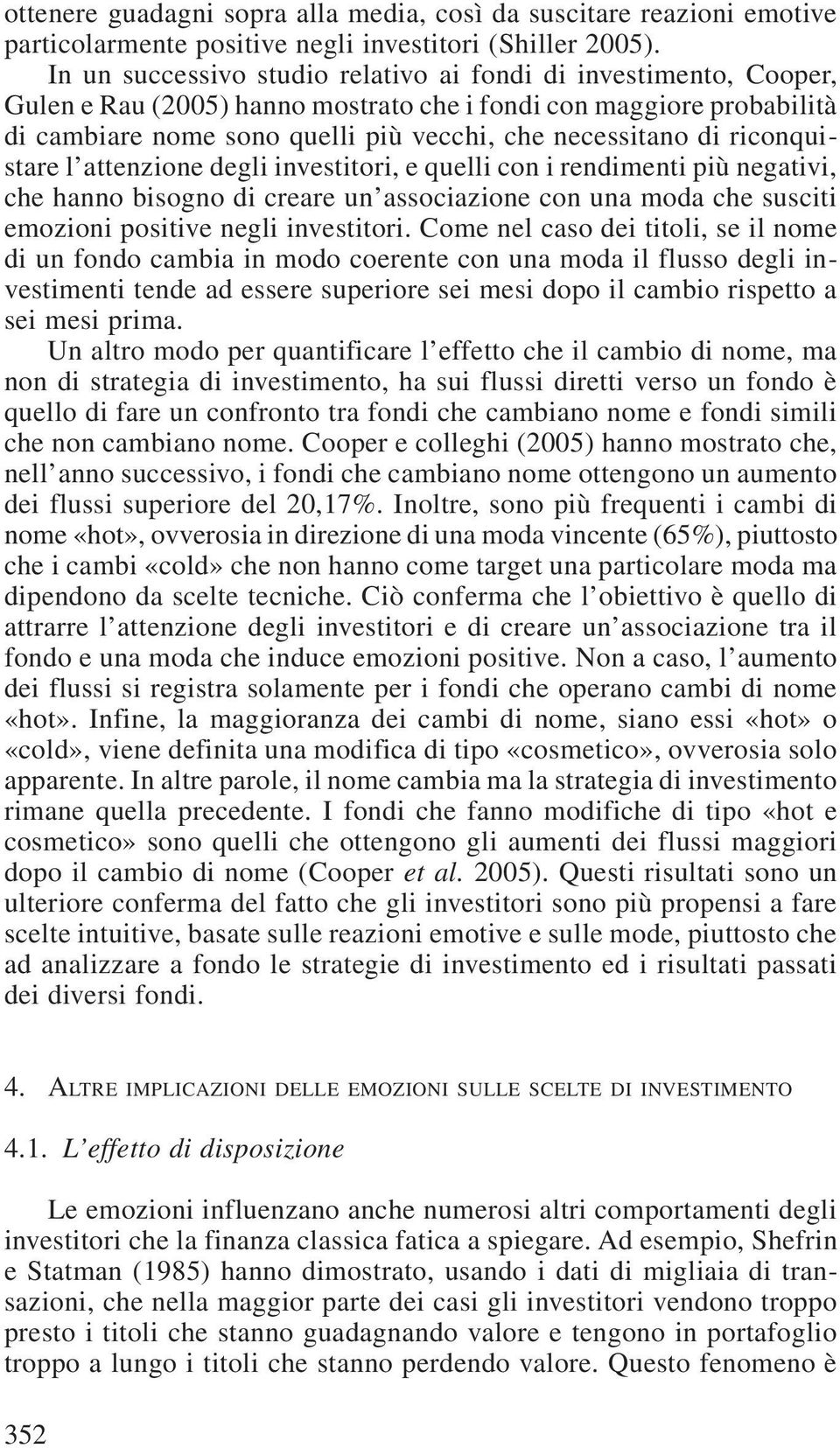 riconquistare l attenzione degli investitori, e quelli con i rendimenti più negativi, che hanno bisogno di creare un associazione con una moda che susciti emozioni positive negli investitori.