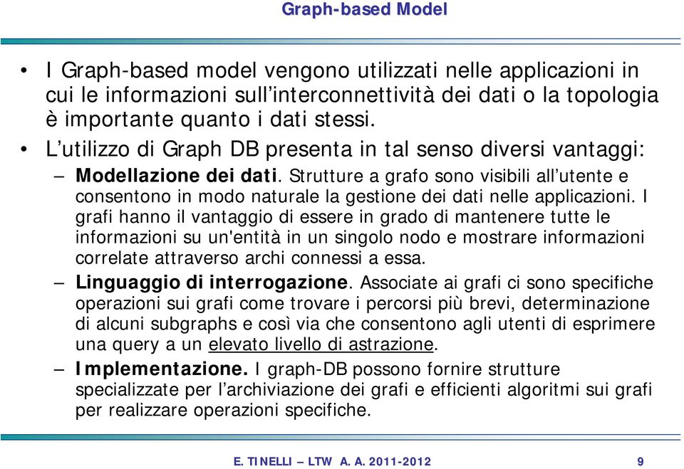 I grafi hanno il vantaggio di essere in grado di mantenere tutte le informazioni su un'entità in un singolo nodo e mostrare informazioni correlate attraverso archi connessi a essa.