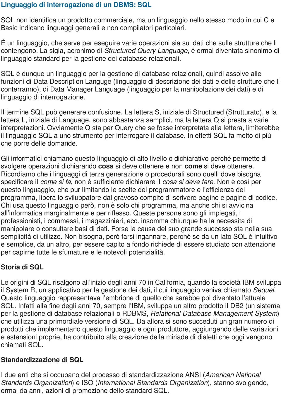 La sigla, acronimo di Structured Query Language, è ormai diventata sinonimo di linguaggio standard per la gestione dei database relazionali.