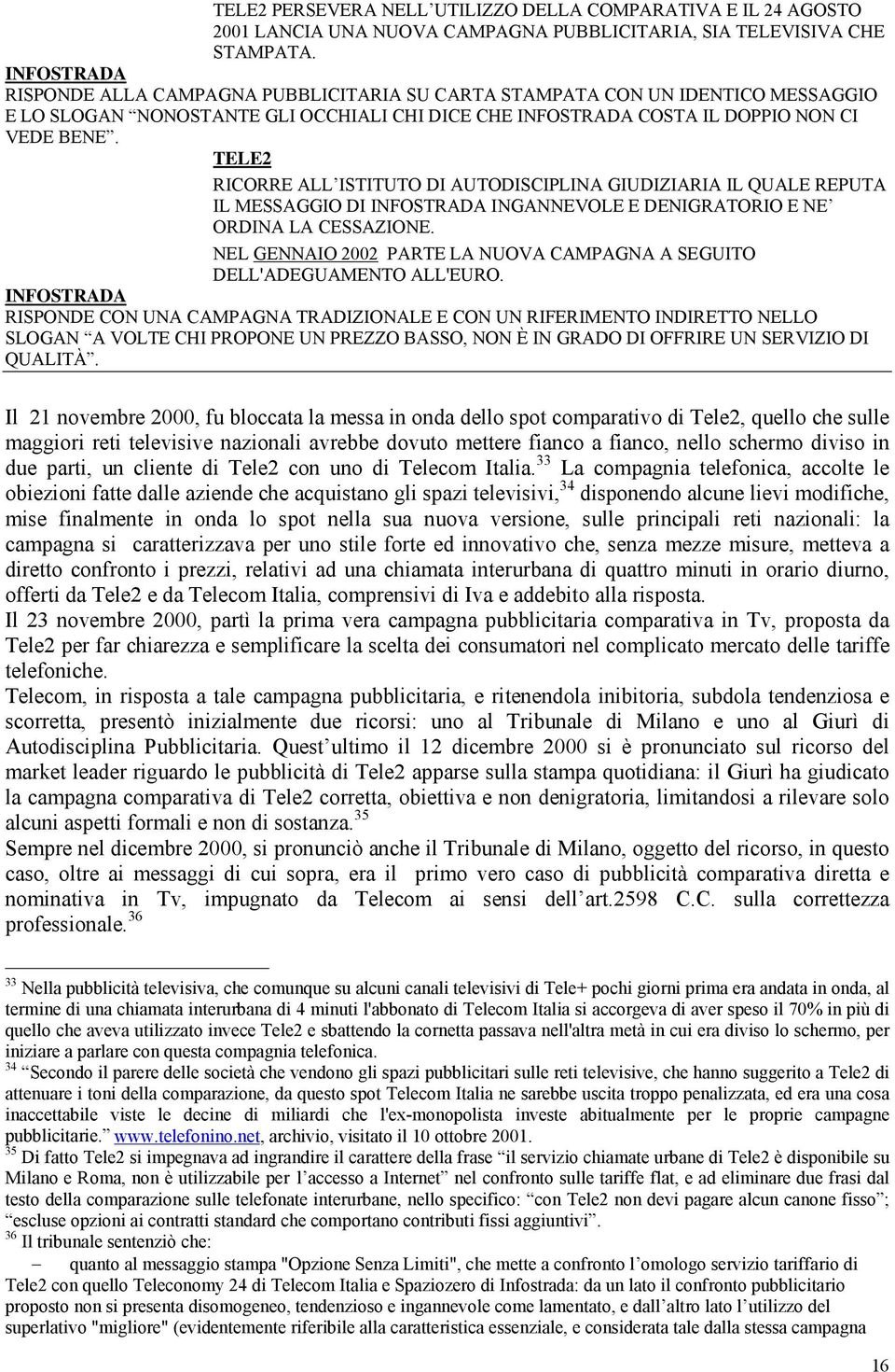 TELE2 RICORRE ALL ISTITUTO DI AUTODISCIPLINA GIUDIZIARIA IL QUALE REPUTA IL MESSAGGIO DI INFOSTRADA INGANNEVOLE E DENIGRATORIO E NE ORDINA LA CESSAZIONE.