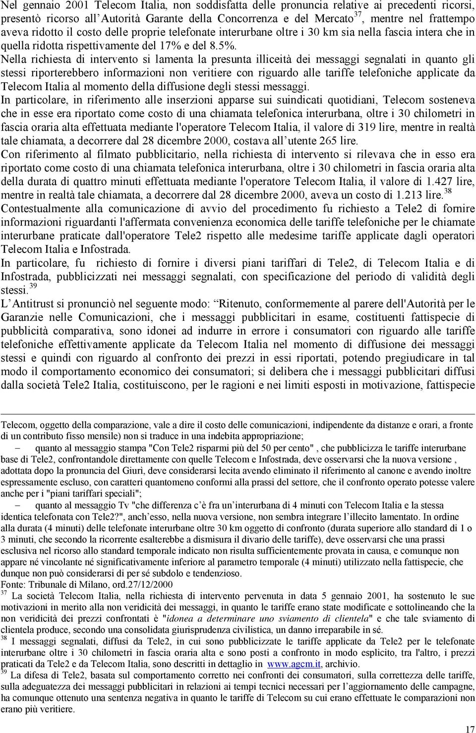 Nella richiesta di intervento si lamenta la presunta illiceità dei messaggi segnalati in quanto gli stessi riporterebbero informazioni non veritiere con riguardo alle tariffe telefoniche applicate da