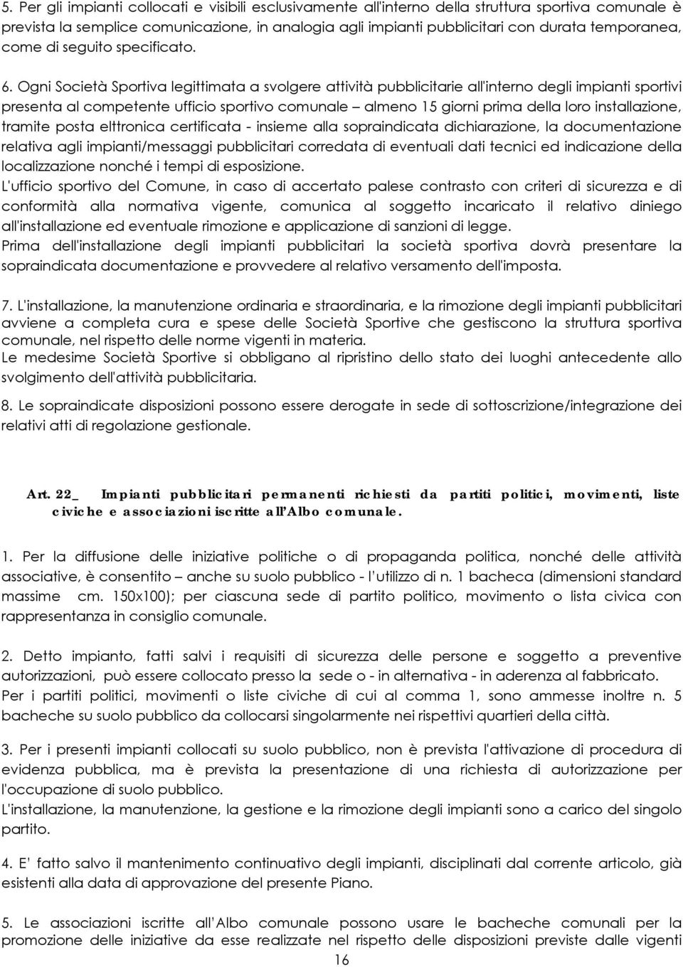 Ogni Società Sportiva legittimata a svolgere attività pubblicitarie all'interno degli impianti sportivi presenta al competente ufficio sportivo comunale almeno 15 giorni prima della loro