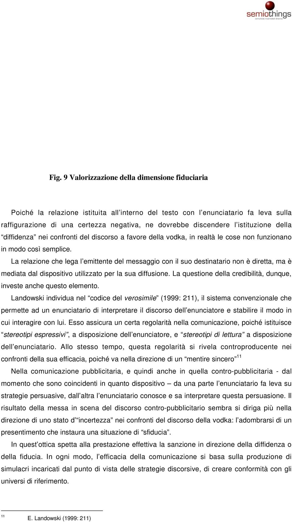 La relazione che lega l emittente del messaggio con il suo destinatario non è diretta, ma è mediata dal dispositivo utilizzato per la sua diffusione.