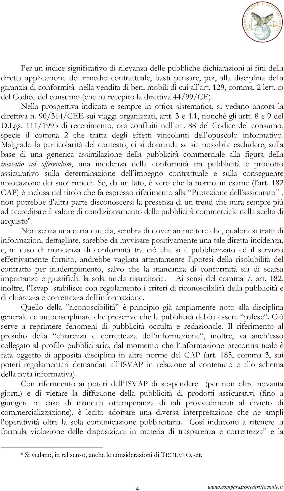 Nella prospettiva indicata e sempre in ottica sistematica, si vedano ancora la direttiva n. 90/314/CEE sui viaggi organizzati, artt. 3 e 4.1, nonché gli artt. 8 e 9 del D.Lgs.