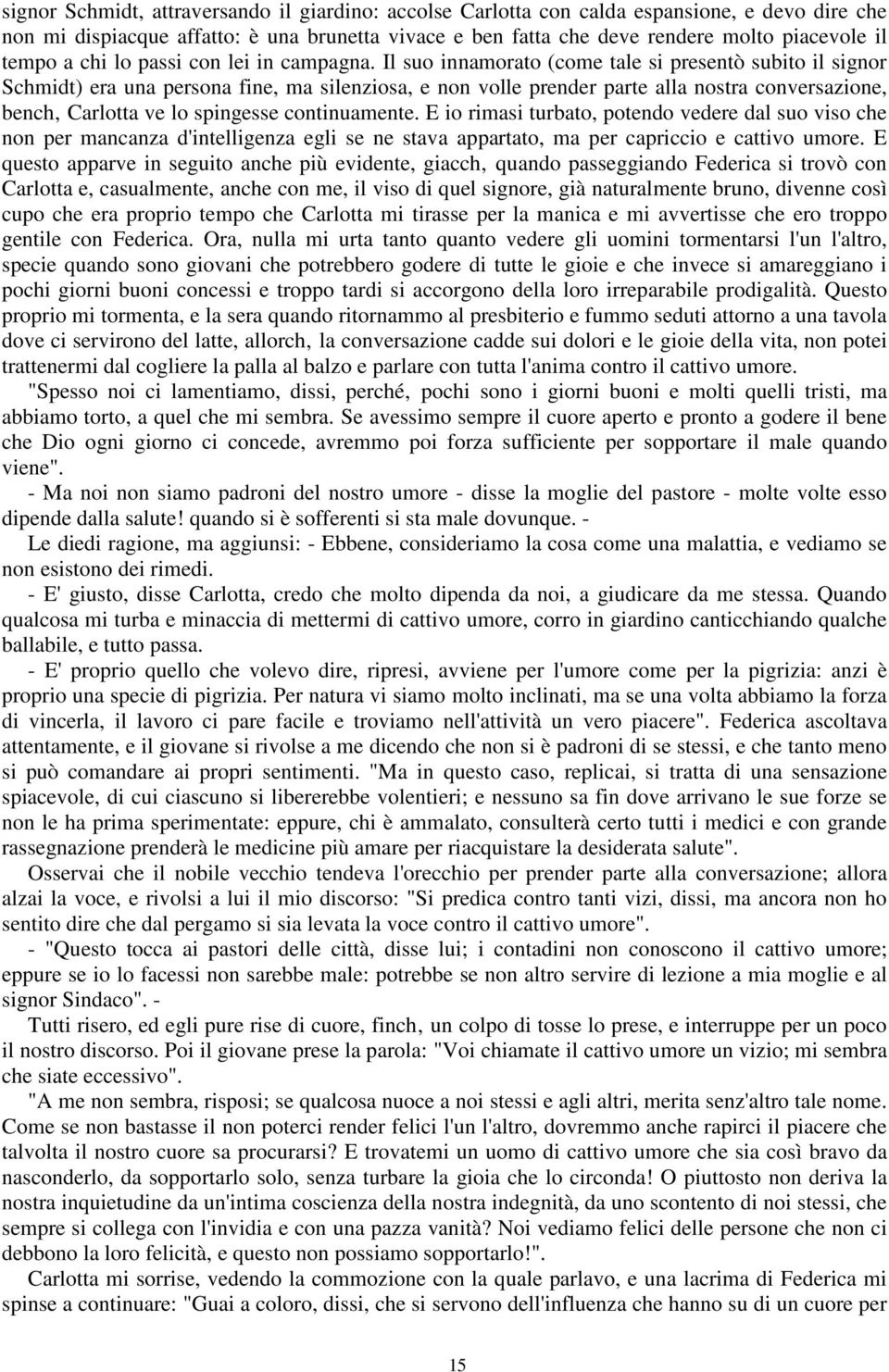 Il suo innamorato (come tale si presentò subito il signor Schmidt) era una persona fine, ma silenziosa, e non volle prender parte alla nostra conversazione, bench Carlotta ve lo spingesse