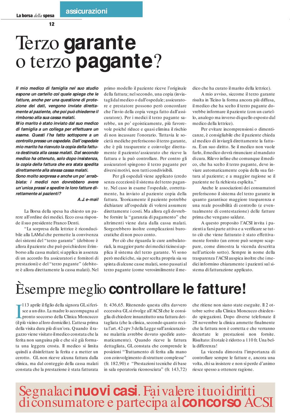 chiederne il rimborso alla sua cassa malati. Mio marito è stato inviato dal suo medico di famiglia a un collega per effettuare un esame. Questi l ha fatto sottoporre a un controllo presso un ospedale.