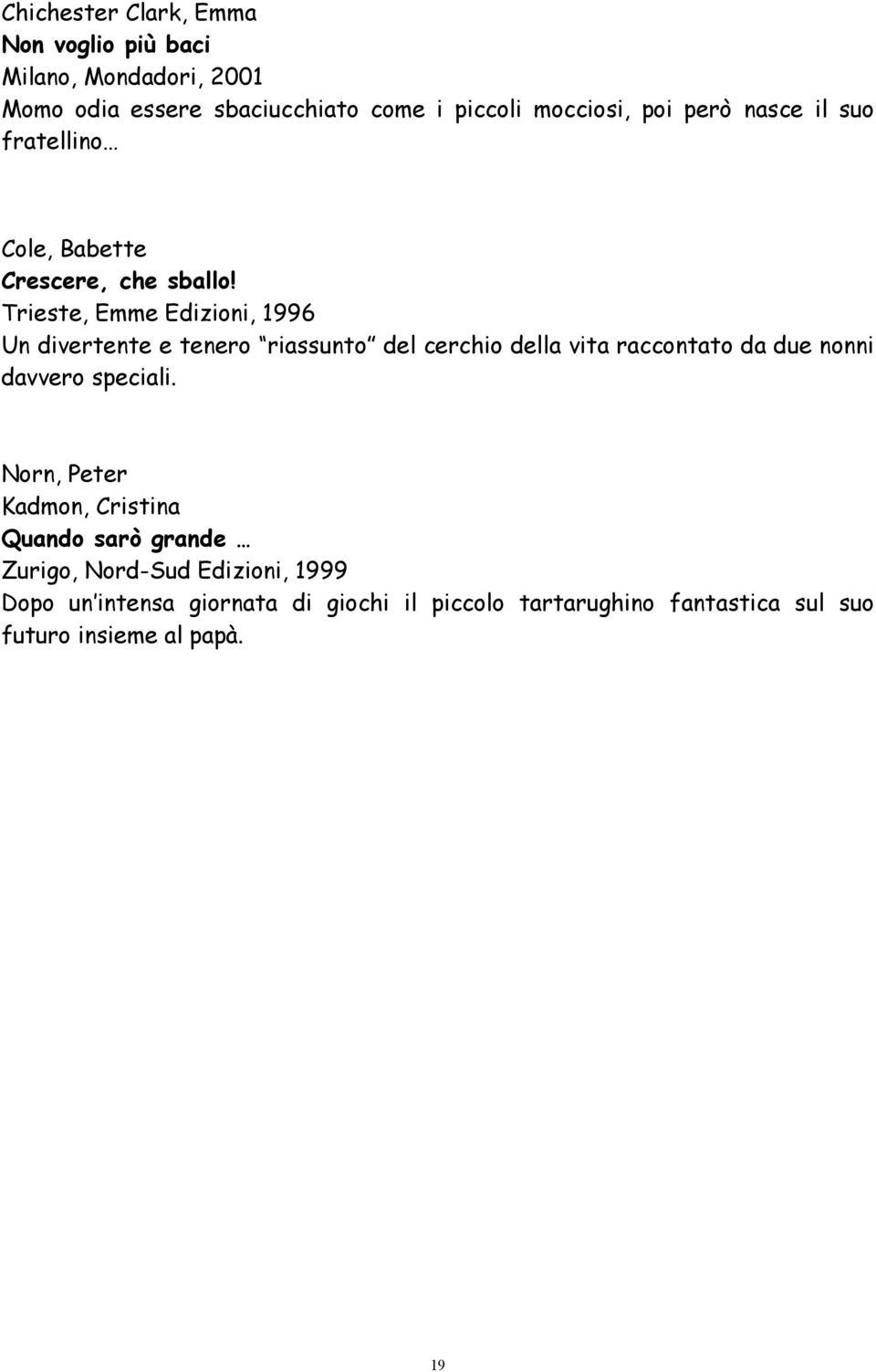 Trieste, Emme Edizioni, 1996 Un divertente e tenero riassunto del cerchio della vita raccontato da due nonni davvero speciali.