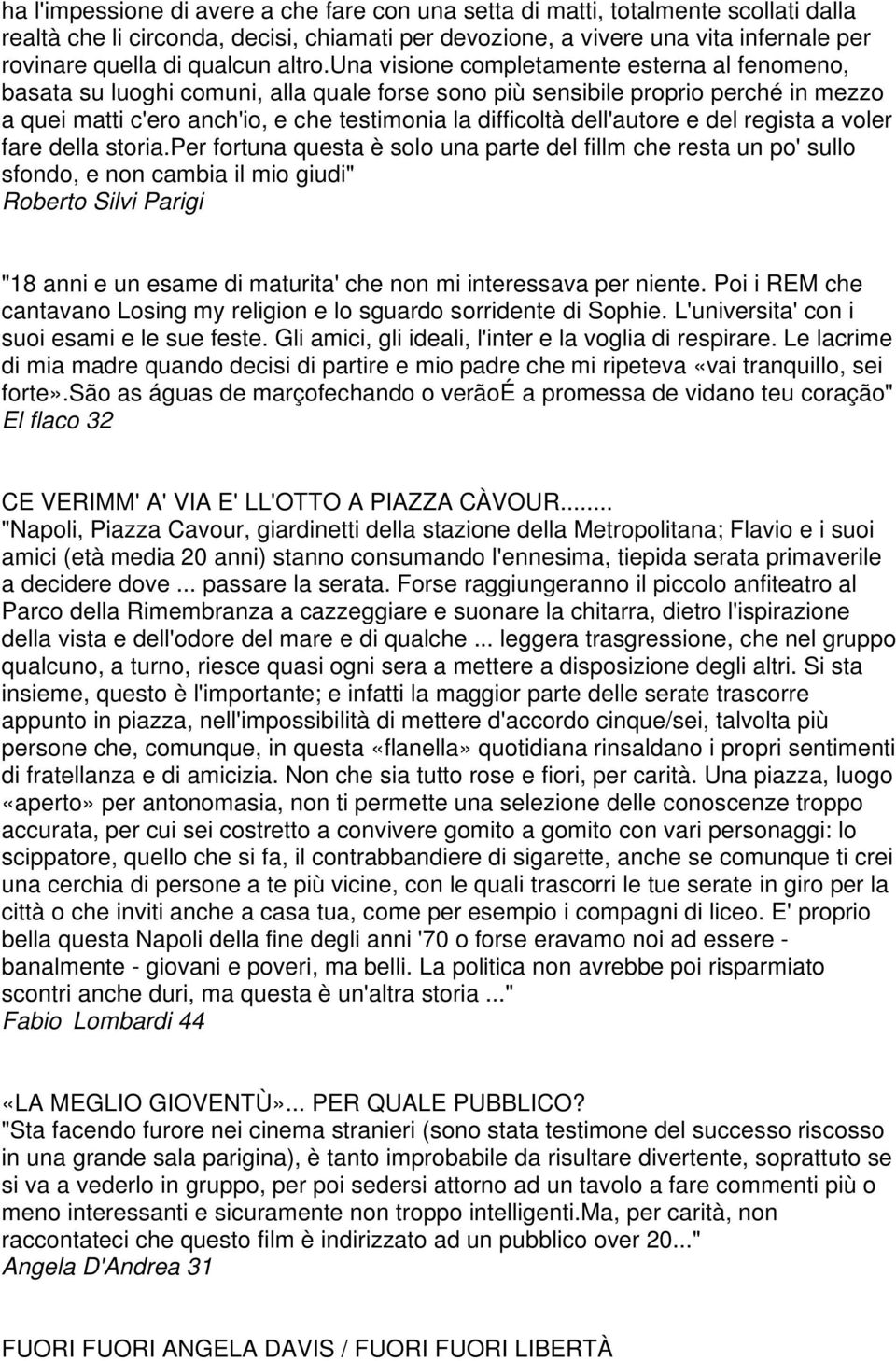 una visione completamente esterna al fenomeno, basata su luoghi comuni, alla quale forse sono più sensibile proprio perché in mezzo a quei matti c'ero anch'io, e che testimonia la difficoltà