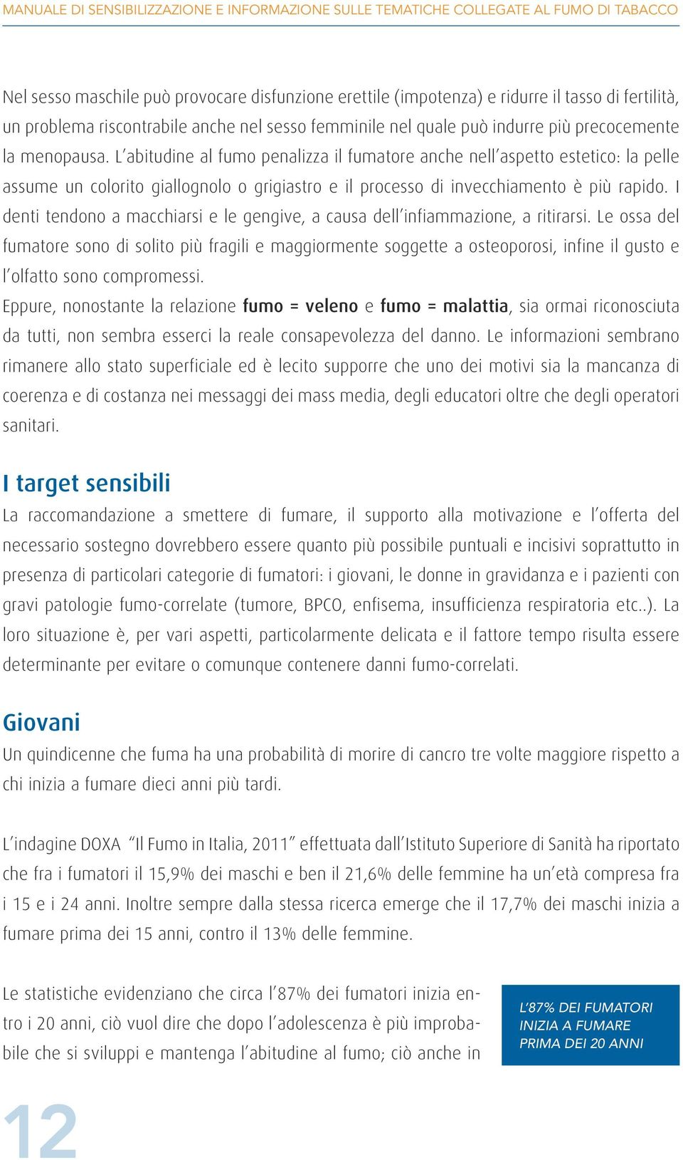 L abitudine al fumo penalizza il fumatore anche nell aspetto estetico: la pelle assume un colorito giallognolo o grigiastro e il processo di invecchiamento è più rapido.