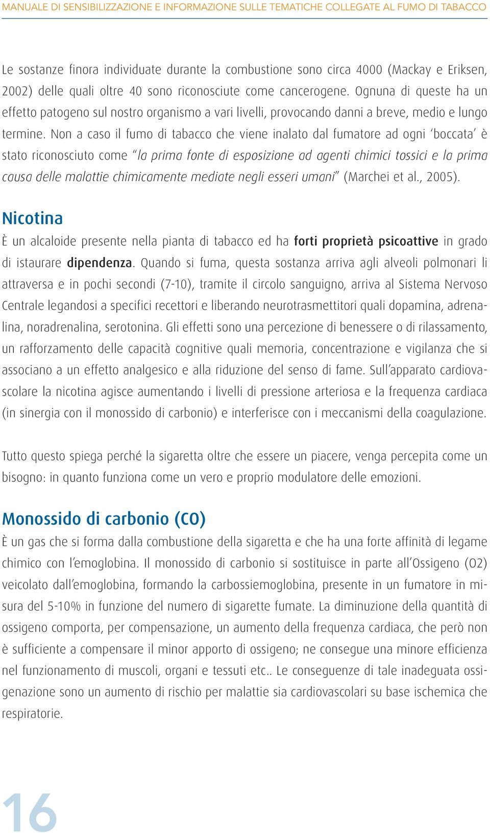 Non a caso il fumo di tabacco che viene inalato dal fumatore ad ogni boccata è stato riconosciuto come la prima fonte di esposizione ad agenti chimici tossici e la prima causa delle malattie