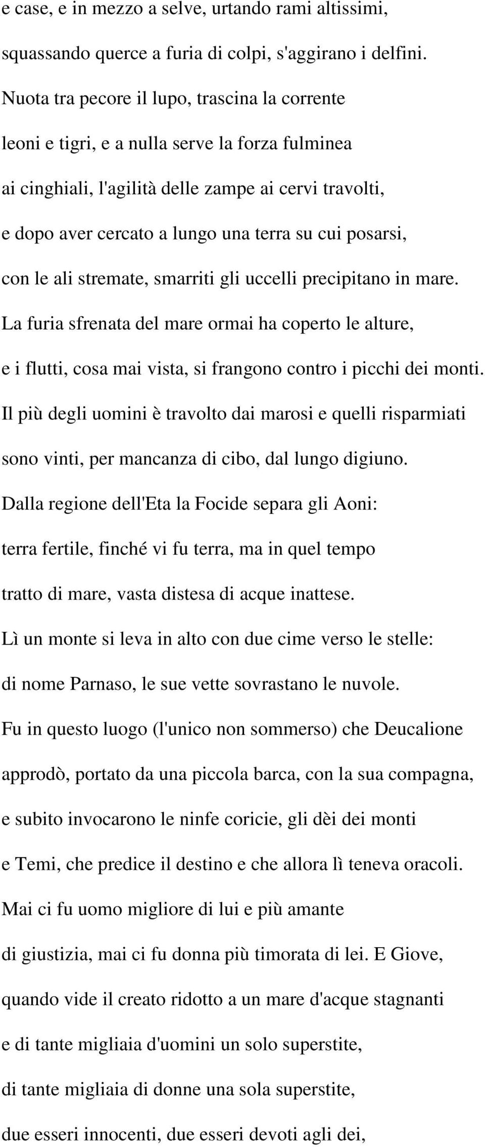 posarsi, con le ali stremate, smarriti gli uccelli precipitano in mare. La furia sfrenata del mare ormai ha coperto le alture, e i flutti, cosa mai vista, si frangono contro i picchi dei monti.