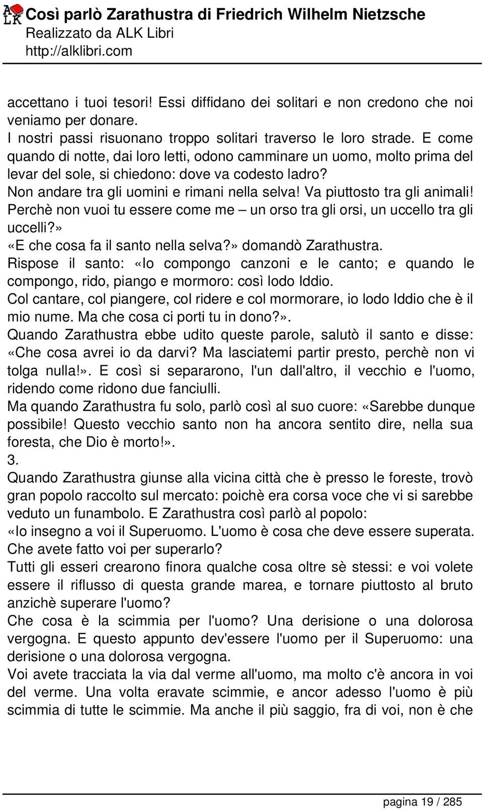 Va piuttosto tra gli animali! Perchè non vuoi tu essere come me un orso tra gli orsi, un uccello tra gli uccelli?» «E che cosa fa il santo nella selva?» domandò Zarathustra.