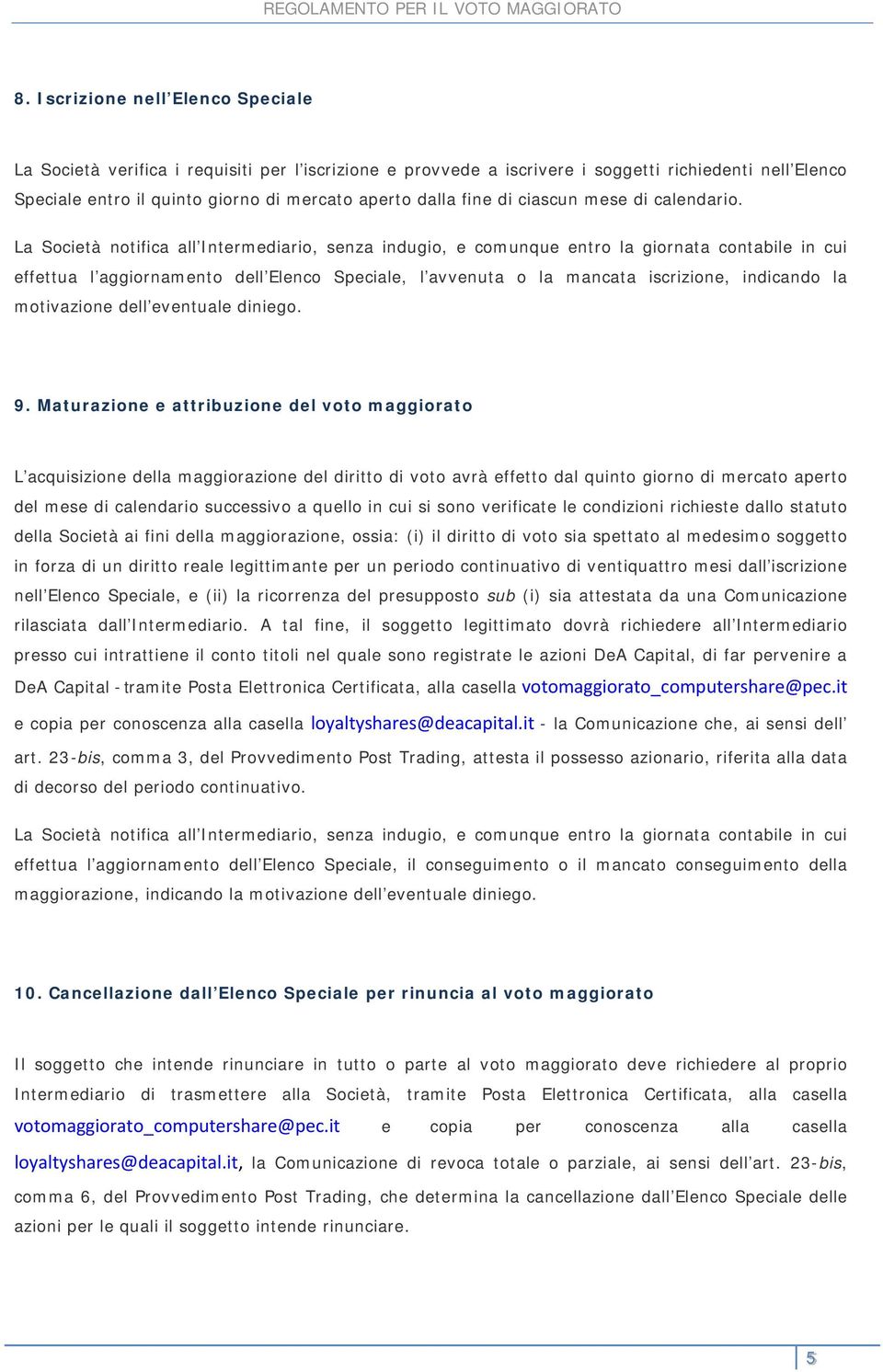 La Società notifica all Intermediario, senza indugio, e comunque entro la giornata contabile in cui effettua l aggiornamento dell Elenco Speciale, l avvenuta o la mancata iscrizione, indicando la