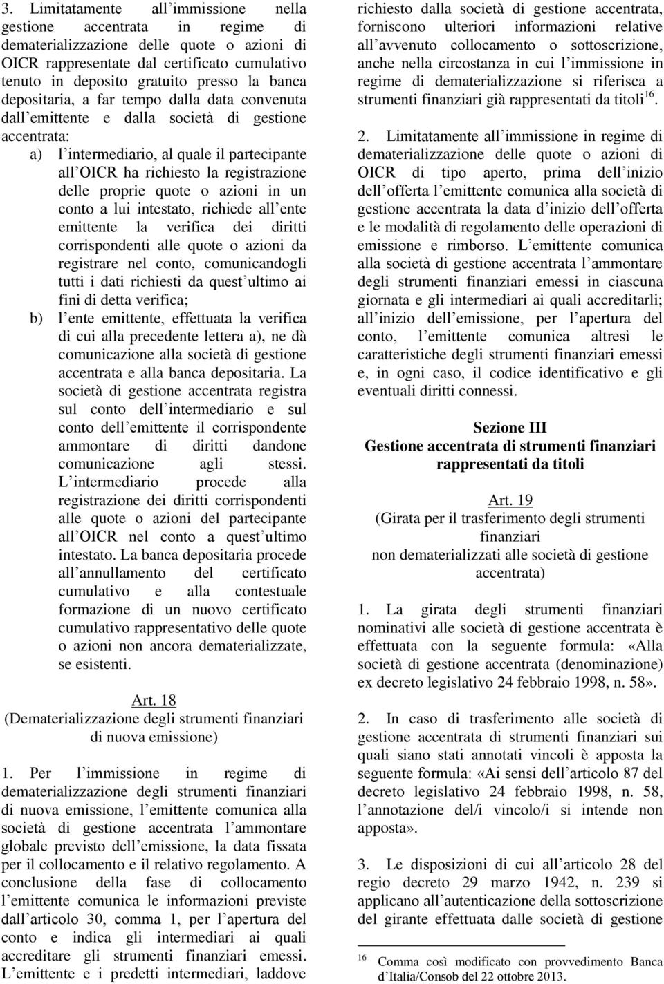 proprie quote o azioni in un conto a lui intestato, richiede all ente emittente la verifica dei diritti corrispondenti alle quote o azioni da registrare nel conto, comunicandogli tutti i dati