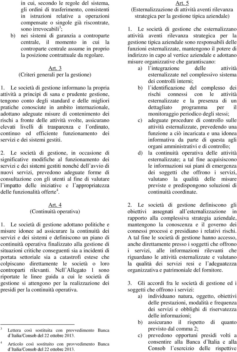 Le società di gestione informano la propria attività a principi di sana e prudente gestione, tengono conto degli standard e delle migliori pratiche conosciute in ambito internazionale, adottano