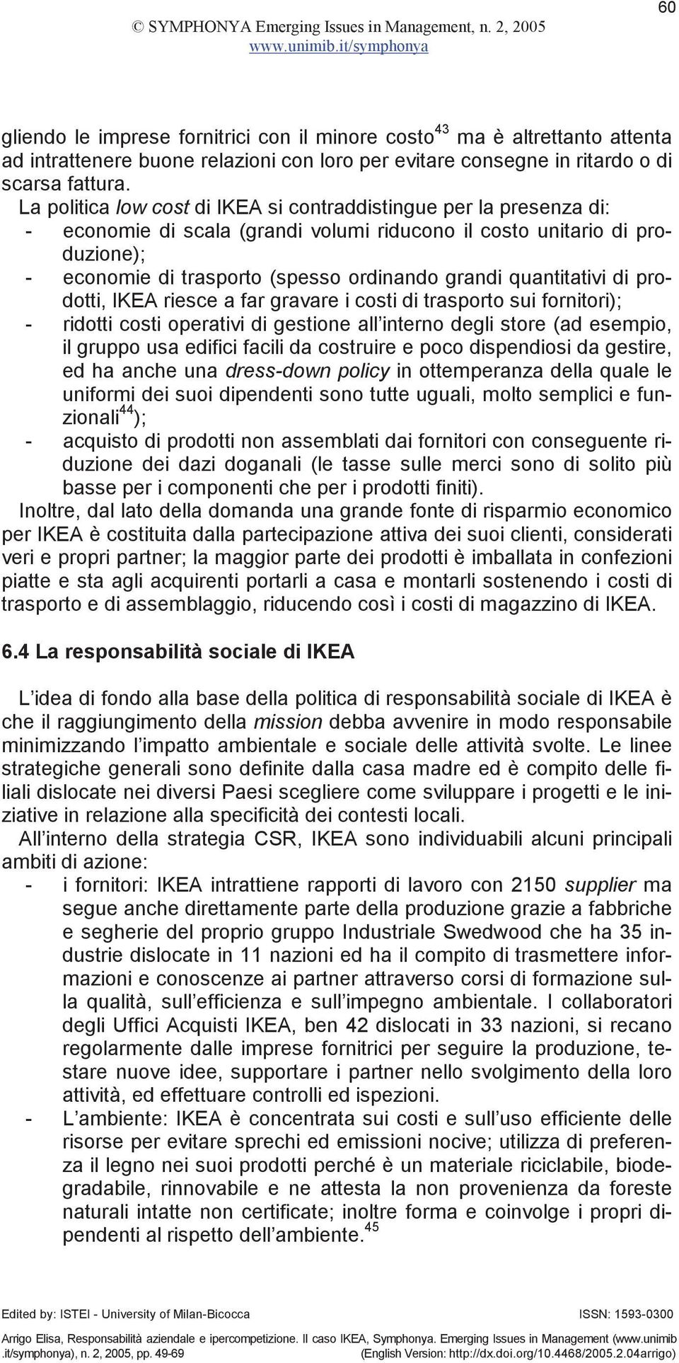 quantitativi di prodotti, IKEA riesce a far gravare i costi di trasporto sui fornitori); - ridotti costi operativi di gestione all interno degli store (ad esempio, il gruppo usa edifici facili da