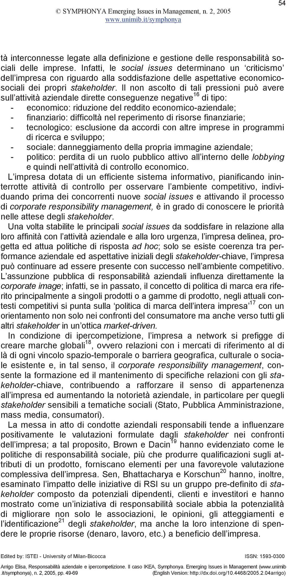 Il non ascolto di tali pressioni può avere sull attività aziendale dirette conseguenze negative 16 di tipo: - economico: riduzione del reddito economico-aziendale; - finanziario: difficoltà nel