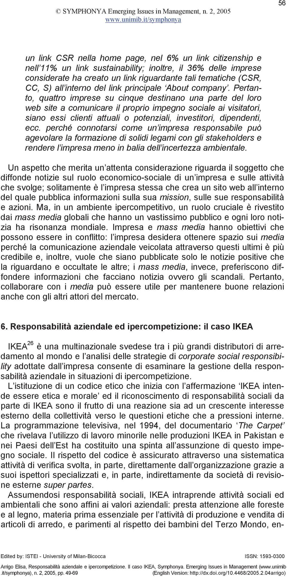 Pertanto, quattro imprese su cinque destinano una parte del loro web site a comunicare il proprio impegno sociale ai visitatori, siano essi clienti attuali o potenziali, investitori, dipendenti, ecc.