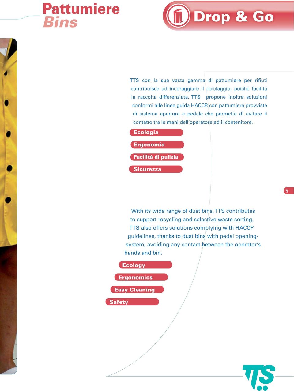 ed il contenitore. Ecologia Ergonomia Facilità di pulizia Sicurezza 5 With its wide range of dust bins, TTS contributes to support recycling and selective waste sorting.