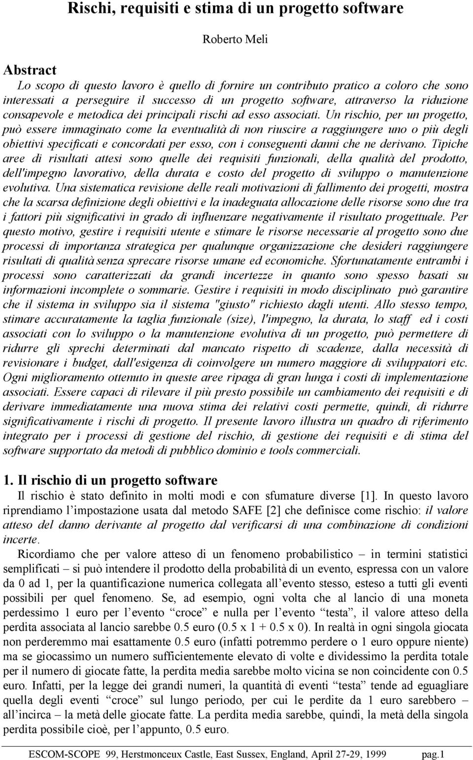 Un rischio, per un progetto, può essere immaginato come la eventualità di non riuscire a raggiungere uno o più degli obiettivi specificati e concordati per esso, con i conseguenti danni che ne